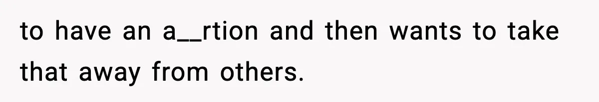 to have an a__rtion and then wants to take that away from others.