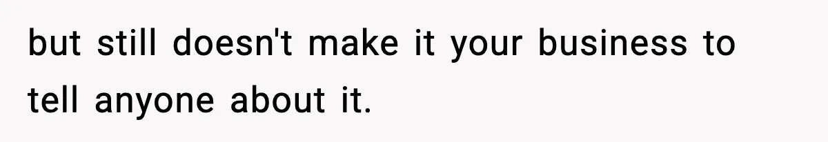but still doesn't make it your business to tell anyone about it.