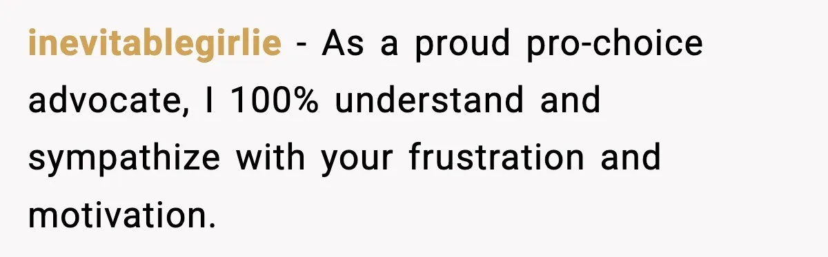 inevitablegirlie − As a proud pro-choice advocate, I 100% understand and sympathize with your frustration and motivation.