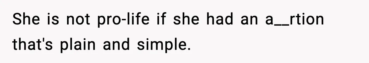 She is not pro-life if she had an a__rtion that's plain and simple.