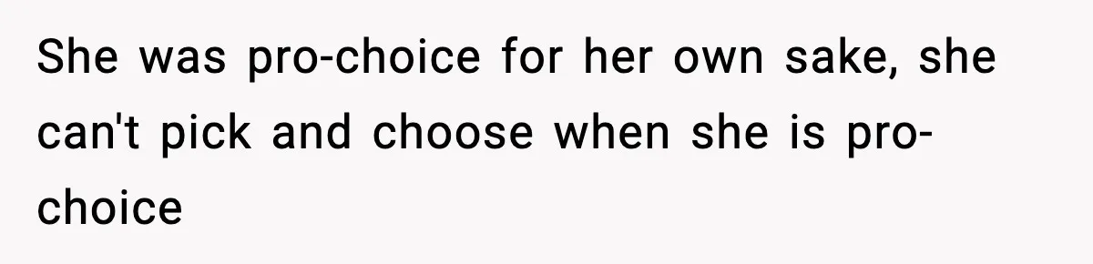 She was pro-choice for her own sake, she can't pick and choose when she is pro-choice