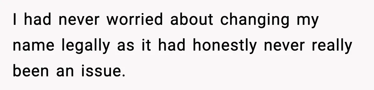 I had never worried about changing my name legally as it had honestly never really been an issue.