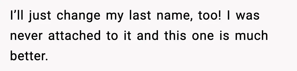 I’ll just change my last name, too! I was never attached to it and this one is much better.