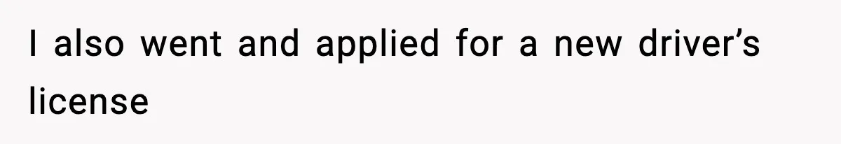 I also went and applied for a new driver’s license