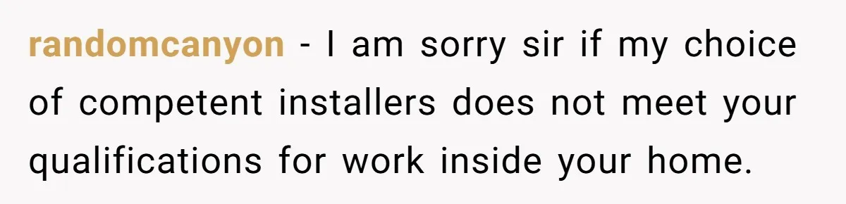 He Asked for “No Dirty Mexicans.” The Salesman Gave Him Exactly What He Asked For. randomcanyon − I am sorry sir if my choice of competent installers does not meet your qualifications for work inside your home.