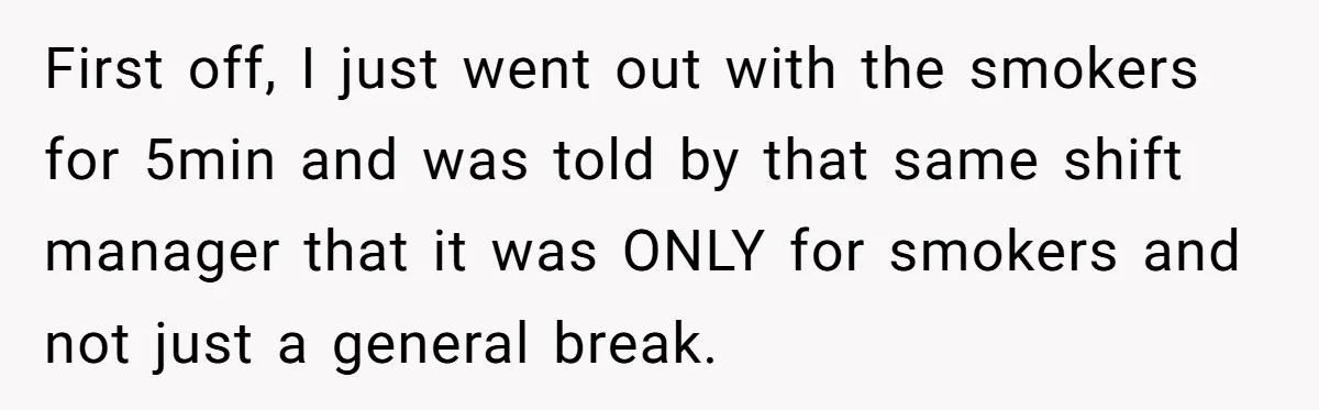 He Was Told Smoke Breaks Were Only for Smokers, So He Bought a Pack and Followed the Rules First off, I just went out with the smokers for 5min and was told by that same shift manager that it was ONLY for smokers and not just a general...