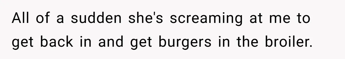 He Was Told Smoke Breaks Were Only for Smokers, So He Bought a Pack and Followed the Rules All of a sudden she's screaming at me to get back in and get burgers in the broiler.