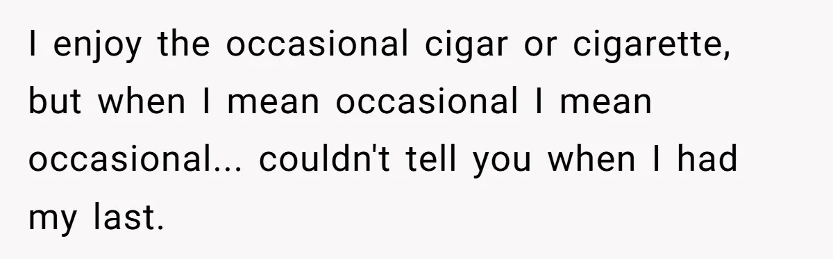 He Was Told Smoke Breaks Were Only for Smokers, So He Bought a Pack and Followed the Rules I enjoy the occasional cigar or cigarette, but when I mean occasional I mean occasional... couldn't tell you when I had my last.