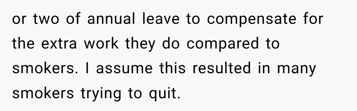 He Was Told Smoke Breaks Were Only for Smokers, So He Bought a Pack and Followed the Rules or two of annual leave to compensate for the extra work they do compared to smokers. I assume this resulted in many smokers trying to quit.