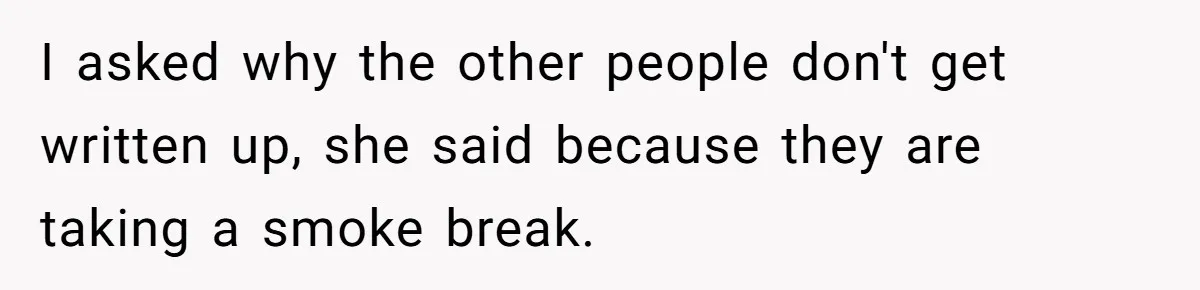 He Was Told Smoke Breaks Were Only for Smokers, So He Bought a Pack and Followed the Rules I asked why the other people don't get written up, she said because they are taking a smoke break.