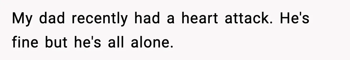 Man Tells Workaholic Father He’ll Visit After Heart Attack Only If He Pays For His Time Off My dad recently had a heart attack. He's fine but he's all alone.