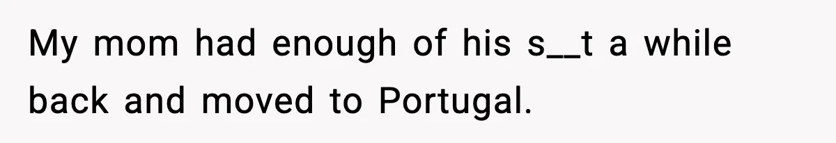 Man Tells Workaholic Father He’ll Visit After Heart Attack Only If He Pays For His Time Off My mom had enough of his s__t a while back and moved to Portugal.