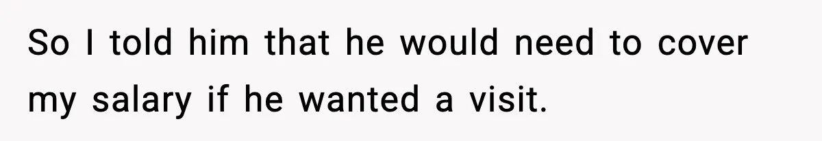 Man Tells Workaholic Father He’ll Visit After Heart Attack Only If He Pays For His Time Off So I told him that he would need to cover my salary if he wanted a visit.
