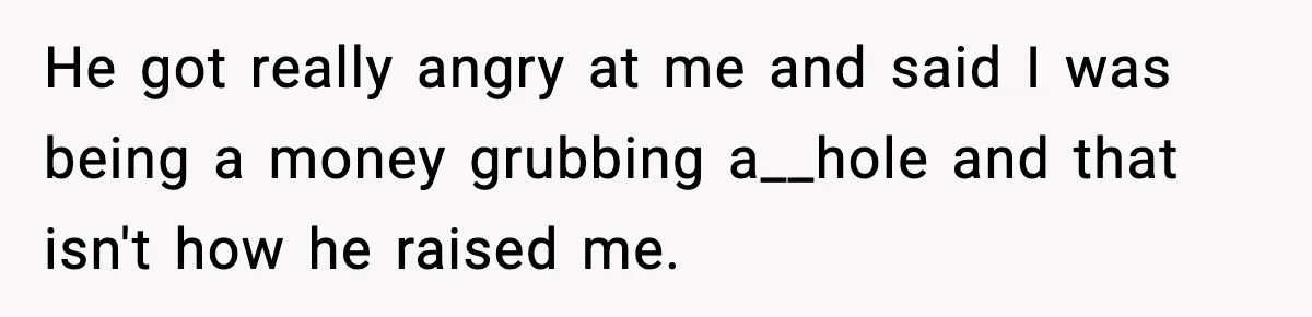 Man Tells Workaholic Father He’ll Visit After Heart Attack Only If He Pays For His Time Off He got really angry at me and said I was being a money grubbing a__hole and that isn't how he raised me.
