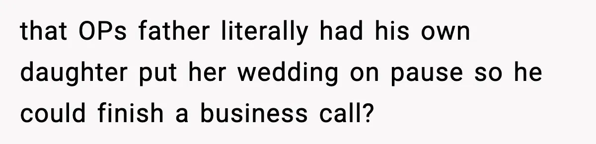 Man Tells Workaholic Father He’ll Visit After Heart Attack Only If He Pays For His Time Off that OPs father literally had his own daughter put her wedding on pause so he could finish a business call?