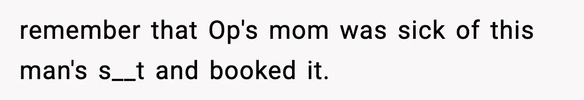 Man Tells Workaholic Father He’ll Visit After Heart Attack Only If He Pays For His Time Off remember that Op's mom was sick of this man's s__t and booked it.