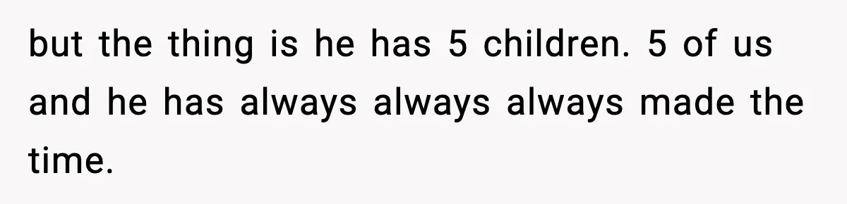 Man Tells Workaholic Father He’ll Visit After Heart Attack Only If He Pays For His Time Off but the thing is he has 5 children. 5 of us and he has always always always made the time.