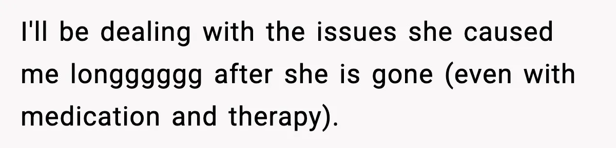 Man Tells Workaholic Father He’ll Visit After Heart Attack Only If He Pays For His Time Off I'll be dealing with the issues she caused me longggggg after she is gone (even with medication and therapy).