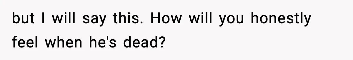 Man Tells Workaholic Father He’ll Visit After Heart Attack Only If He Pays For His Time Off but I will say this. How will you honestly feel when he's dead?