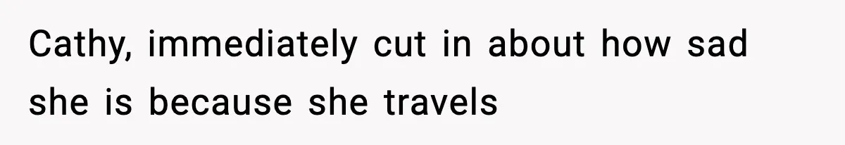Cathy, immediately cut in about how sad she is because she travels
