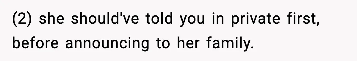 (2) she should've told you in private first, before announcing to her family.