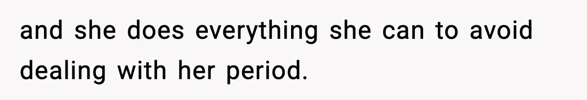 and she does everything she can to avoid dealing with her period.