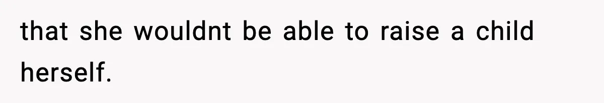 that she wouldnt be able to raise a child herself.