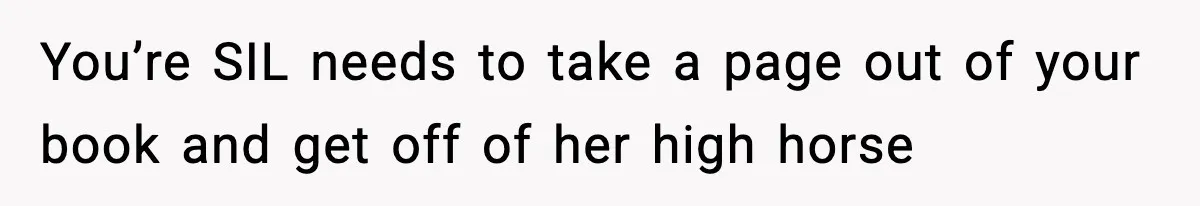 You’re SIL needs to take a page out of your book and get off of her high horse