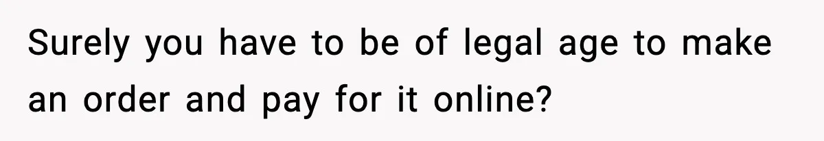 Surely you have to be of legal age to make an order and pay for it online?