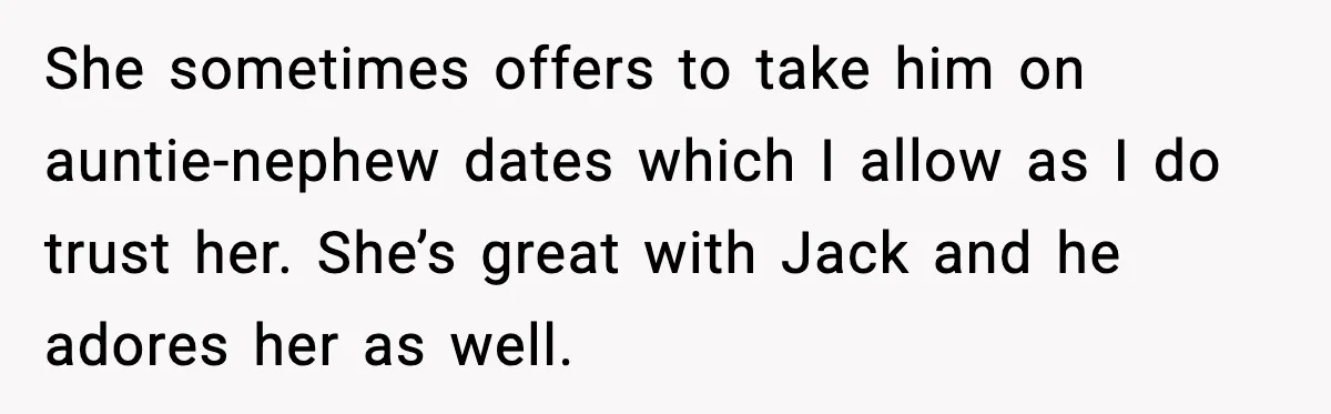 Mom Says No to Wedding Invite After SIL Says Kid “Passes” as White She sometimes offers to take him on auntie-nephew dates which I allow as I do trust her. She’s great with Jack and he adores her as well.