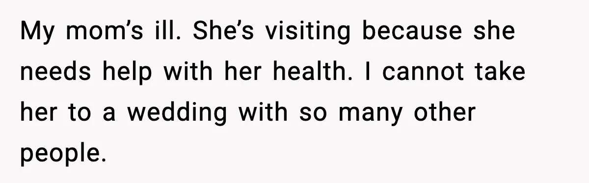 Mom Says No to Wedding Invite After SIL Says Kid “Passes” as White My mom’s ill. She’s visiting because she needs help with her health. I cannot take her to a wedding with so many other people.