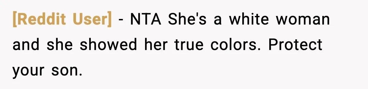 [Reddit User] - NTA She's a white woman and she showed her true colors. Protect your son.