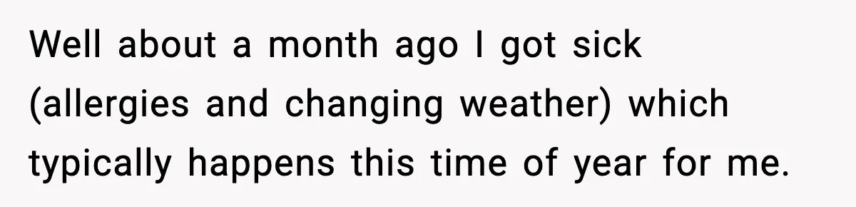 Well about a month ago I got sick (allergies and changing weather) which typically happens this time of year for me.