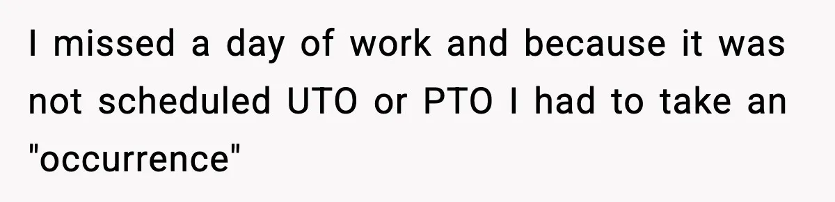 I missed a day of work and because it was not scheduled UTO or PTO I had to take an "occurrence"