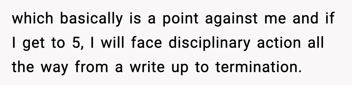 which basically is a point against me and if I get to 5, I will face disciplinary action all the way from a write up to termination.