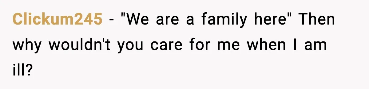 Clickum245 - "We are a family here" Then why wouldn't you care for me when I am ill?