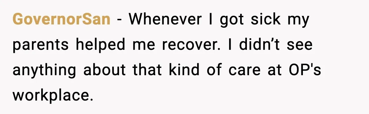 GovernorSan - Whenever I got sick my parents helped me recover. I didn’t see anything about that kind of care at OP's workplace.