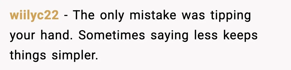 wiilyc22 - The only mistake was tipping your hand. Sometimes saying less keeps things simpler.