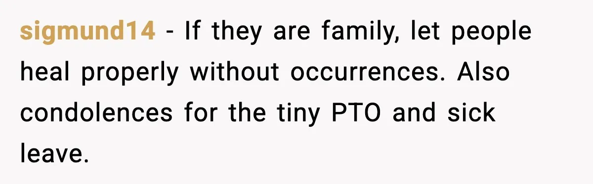 sigmund14 - If they are family, let people heal properly without occurrences. Also condolences for the tiny PTO and sick leave.