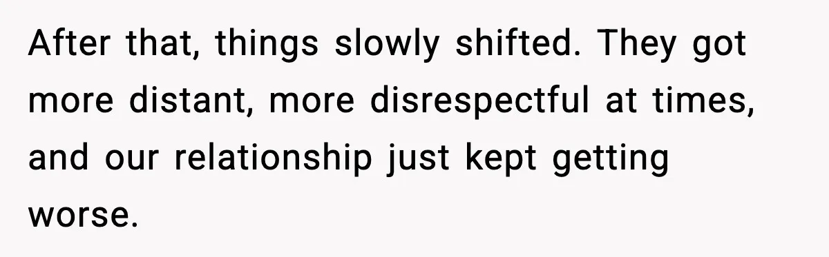 Woman Forgives Stepdaughters Yet Chooses Distance After Decades of Rejection After that, things slowly shifted. They got more distant, more disrespectful at times, and our relationship just kept getting worse.