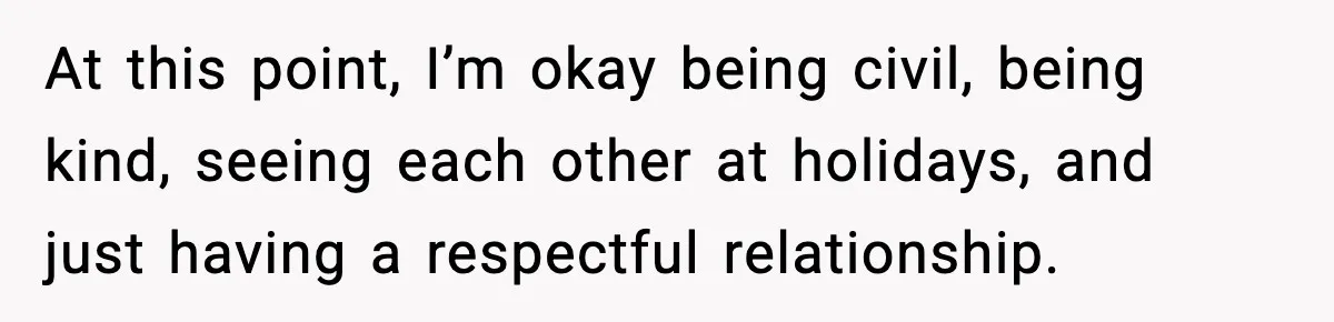 Woman Forgives Stepdaughters Yet Chooses Distance After Decades of Rejection At this point, I’m okay being civil, being kind, seeing each other at holidays, and just having a respectful relationship.