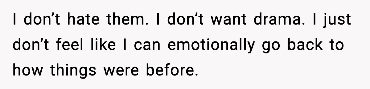 Woman Forgives Stepdaughters Yet Chooses Distance After Decades of Rejection I don’t hate them. I don’t want drama. I just don’t feel like I can emotionally go back to how things were before.