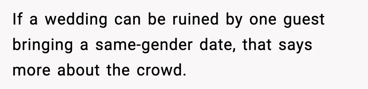 If a wedding can be ruined by one guest bringing a same-gender date, that says more about the crowd.