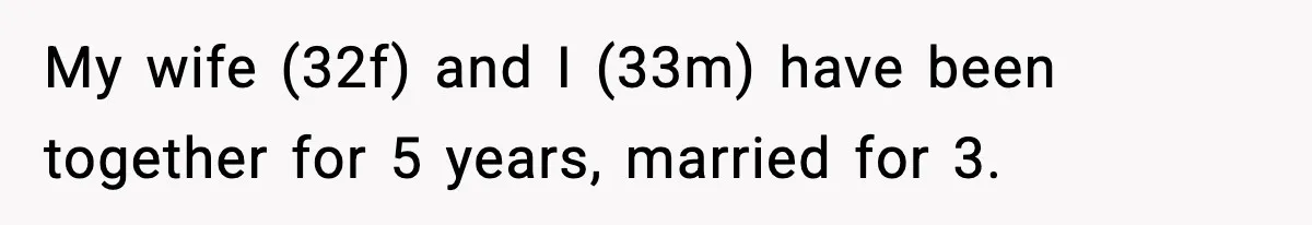 My wife (32f) and I (33m) have been together for 5 years, married for 3.