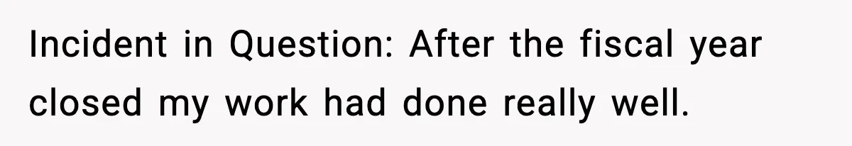 Incident in Question: After the fiscal year closed my work had done really well.