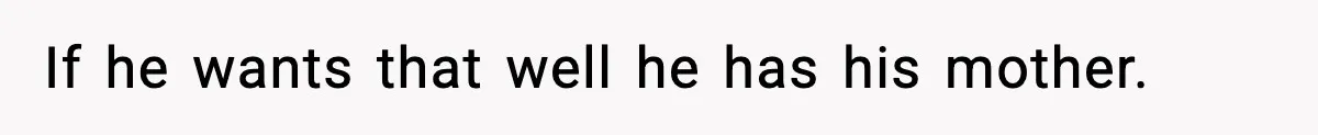 If he wants that well he has his mother.