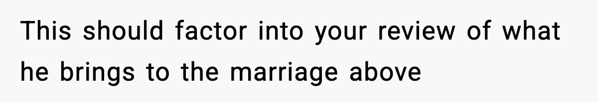 This should factor into your review of what he brings to the marriage above