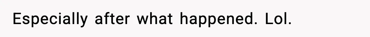 Especially after what happened. Lol.