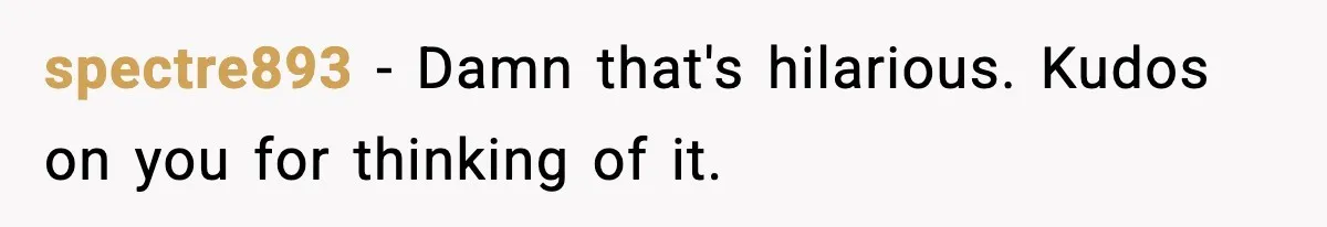 spectre893 − Damn that's hilarious. Kudos on you for thinking of it.