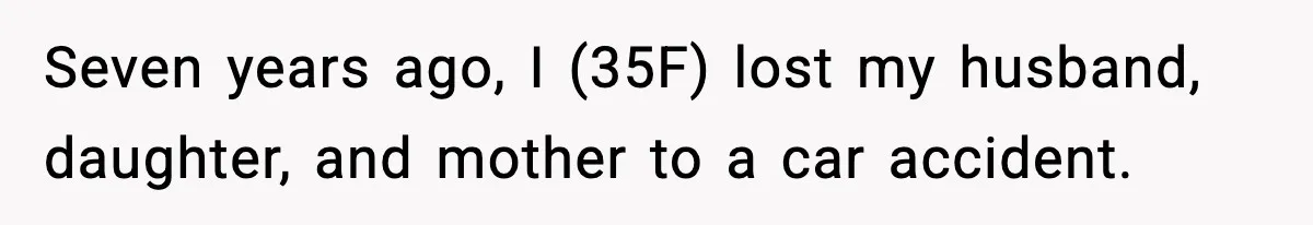 Woman Refuses To Attend Friend’s Wedding After She Demands She Skip Family Death Anniversary Seven years ago, I (35F) lost my husband, daughter, and mother to a car accident.